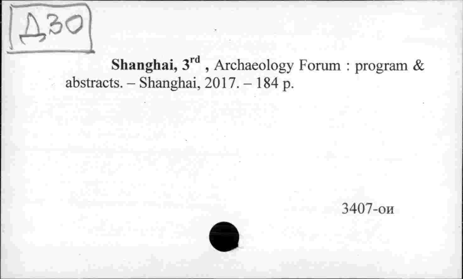 ﻿|Дго|
Shanghai, 3rd , Archaeology Forum : program & abstracts. - Shanghai, 2017.- 184 p.
3407-ои